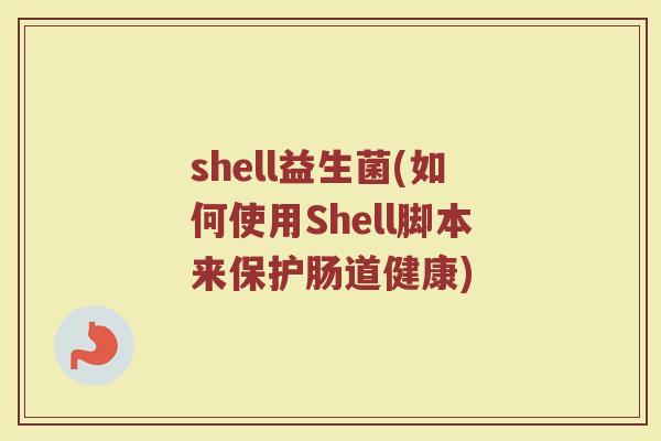 shell益生菌(如何使用Shell脚本来保护肠道健康)