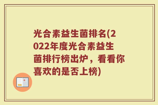 光合素益生菌排名(2022年度光合素益生菌排行榜出炉,看看你喜欢的是否上榜) 光合素益生菌排名(2022年度光合素益生菌排行榜出炉,看看你喜欢的是否上榜)