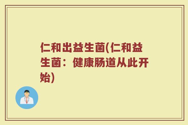 仁和出益生菌(仁和益生菌：健康肠道从此开始)