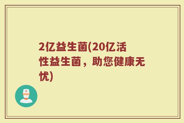 2亿益生菌(20亿活性益生菌，助您健康无忧)