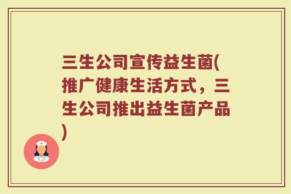 三生公司宣传益生菌(推广健康生活方式，三生公司推出益生菌产品)