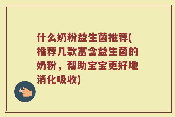 什么奶粉益生菌推荐(推荐几款富含益生菌的奶粉，帮助宝宝更好地消化吸收)