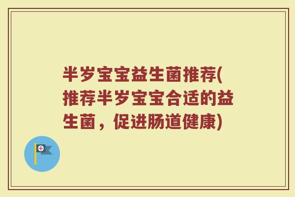 半岁宝宝益生菌推荐(推荐半岁宝宝合适的益生菌，促进肠道健康)