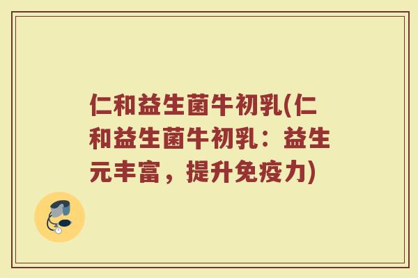 仁和益生菌牛初乳(仁和益生菌牛初乳:益生元丰富,提升力) 仁和益生菌牛初乳(仁和益生菌牛初乳:益生元丰富,提升力)