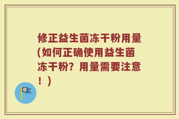 修正益生菌冻干粉用量(如何正确使用益生菌冻干粉?用量需要注意!) 修正益生菌冻干粉用量(如何正确使用益生菌冻干粉?用量需要注意!)