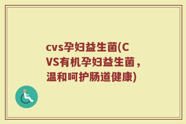cvs孕妇益生菌(CVS有机孕妇益生菌，温和呵护肠道健康)