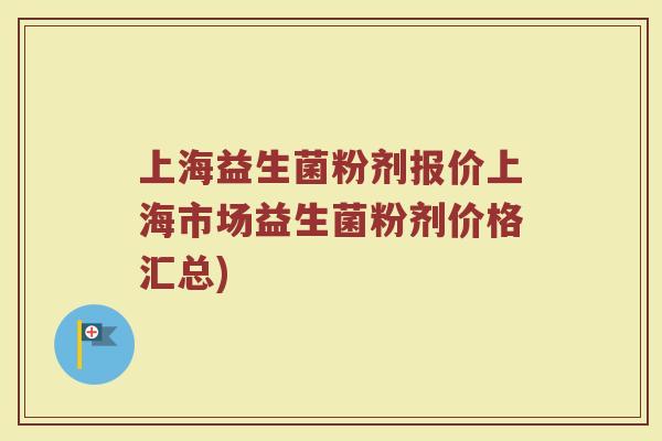 上海益生菌粉剂报价上海市场益生菌粉剂价格汇总)