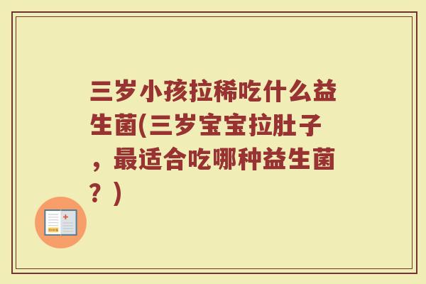 三岁小孩拉稀吃什么益生菌(三岁宝宝拉肚子，适合吃哪种益生菌？)