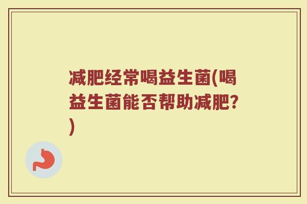 减肥经常喝益生菌(喝益生菌能否帮助减肥？)