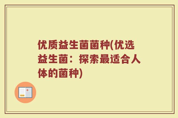 优质益生菌菌种(优选益生菌：探索最适合人体的菌种)