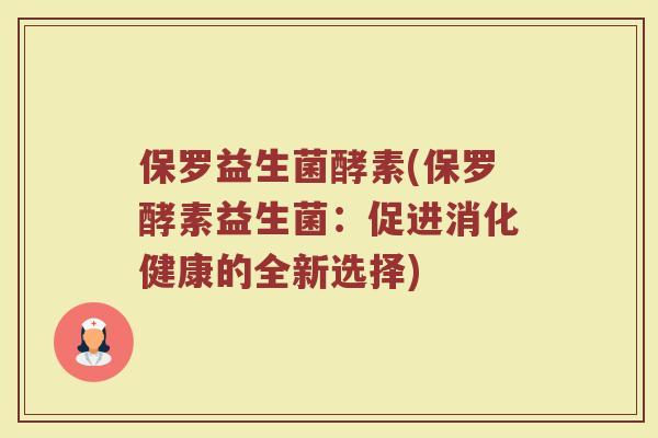 保罗益生菌酵素(保罗酵素益生菌：促进消化健康的全新选择)