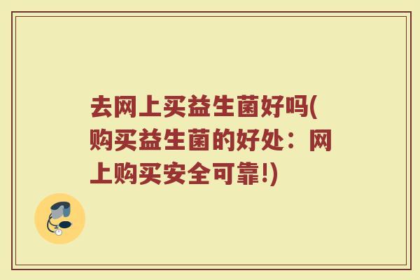 去网上买益生菌好吗(购买益生菌的好处：网上购买安全可靠!)
