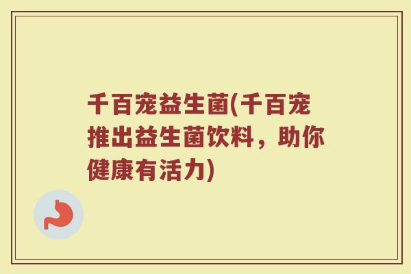 千百宠益生菌(千百宠推出益生菌饮料，助你健康有活力)