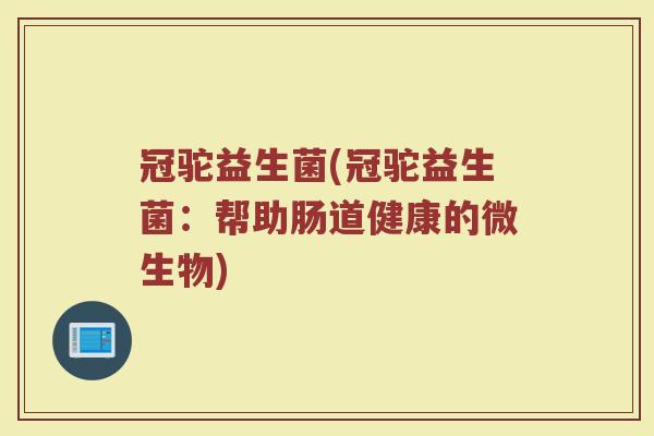 冠驼益生菌(冠驼益生菌：帮助肠道健康的微生物)