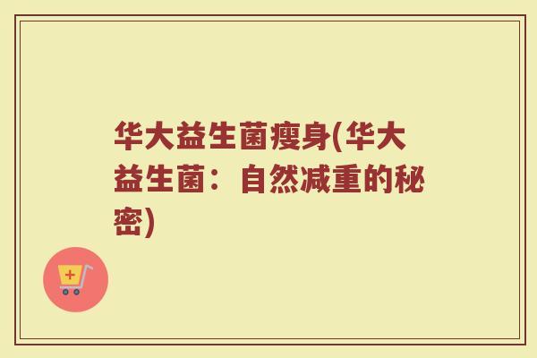 华大益生菌瘦身(华大益生菌：自然减重的秘密)