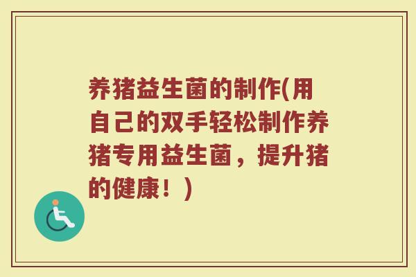 养猪益生菌的制作(用自己的双手轻松制作养猪专用益生菌，提升猪的健康！)