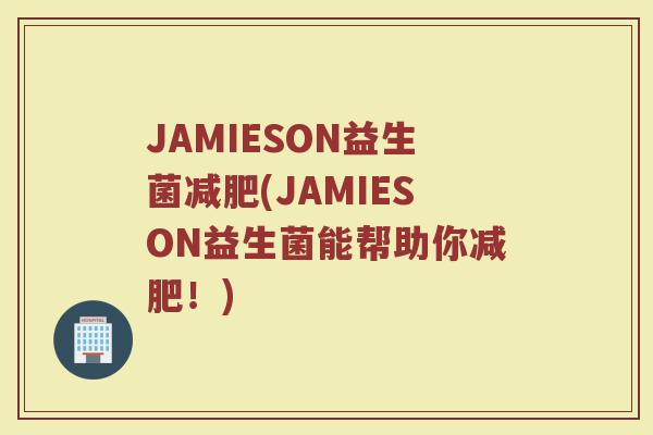 JAMIESON益生菌减肥(JAMIESON益生菌能帮助你减肥！)