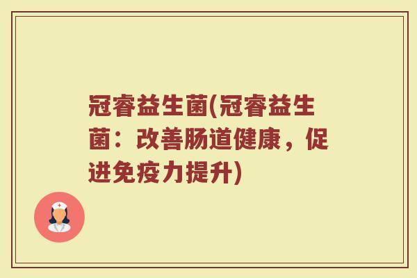 冠睿益生菌(冠睿益生菌：改善肠道健康，促进免疫力提升)