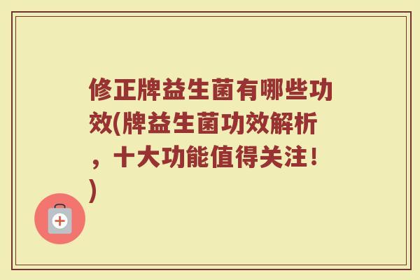 修正牌益生菌有哪些功效(牌益生菌功效解析，十大功能值得关注！)