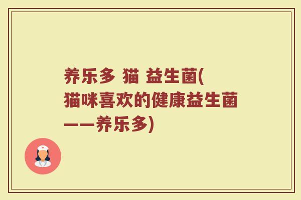 养乐多 猫 益生菌(猫咪喜欢的健康益生菌——养乐多)