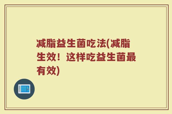 减脂益生菌吃法(减脂生效！这样吃益生菌最有效)