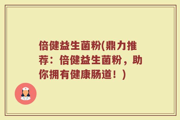倍健益生菌粉(鼎力推荐:倍健益生菌粉,助你拥有健康肠道!) 倍健益生菌粉(鼎力推荐:倍健益生菌粉,助你拥有健康肠道!)