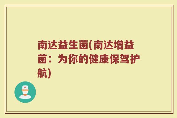 南达益生菌(南达增益菌：为你的健康保驾护航)
