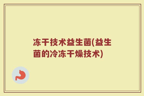 冻干技术益生菌(益生菌的冷冻干燥技术)