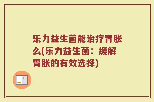 乐力益生菌能治疗胃胀么(乐力益生菌：缓解胃胀的有效选择)