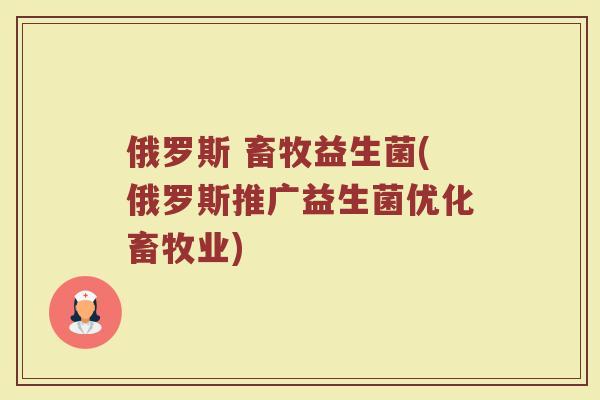 俄罗斯 畜牧益生菌(俄罗斯推广益生菌优化畜牧业)