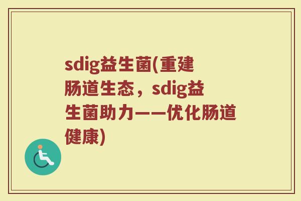 sdig益生菌(重建肠道生态，sdig益生菌助力——优化肠道健康)