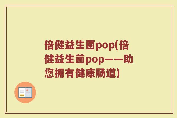 倍健益生菌pop(倍健益生菌pop——助您拥有健康肠道) 倍健益生菌pop(倍健益生菌pop——助您拥有健康肠道)