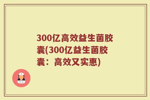 300亿高效益生菌胶囊(300亿益生菌胶囊：高效又实惠)