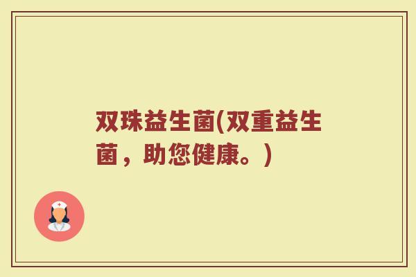 双珠益生菌(双重益生菌，助您健康。)