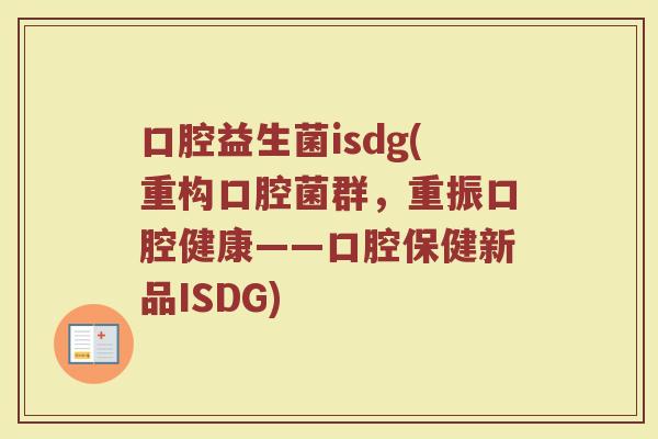口腔益生菌isdg(重构口腔菌群，重振口腔健康——口腔保健新品ISDG)