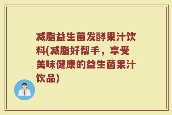 减脂益生菌发酵果汁饮料(减脂好帮手，享受美味健康的益生菌果汁饮品)