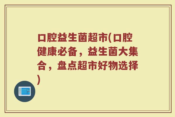 口腔益生菌超市(口腔健康必备，益生菌大集合，盘点超市好物选择)