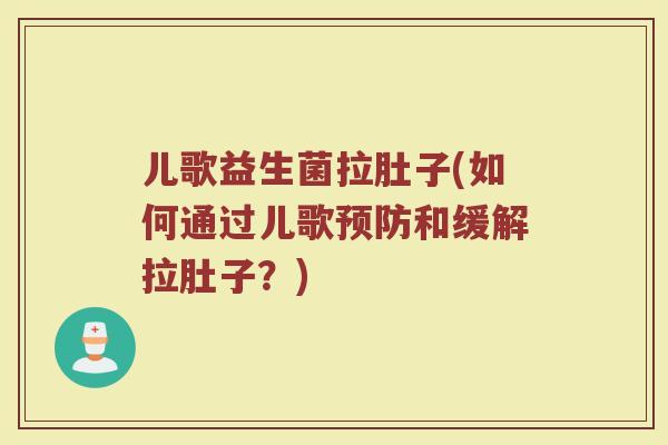 儿歌益生菌拉肚子(如何通过儿歌预防和缓解拉肚子？)