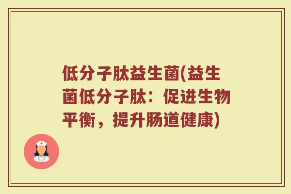 低分子肽益生菌(益生菌低分子肽：促进生物平衡，提升肠道健康)