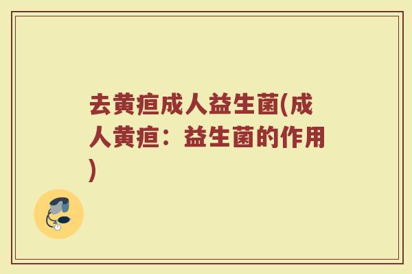 去黄疸成人益生菌(成人黄疸：益生菌的作用)