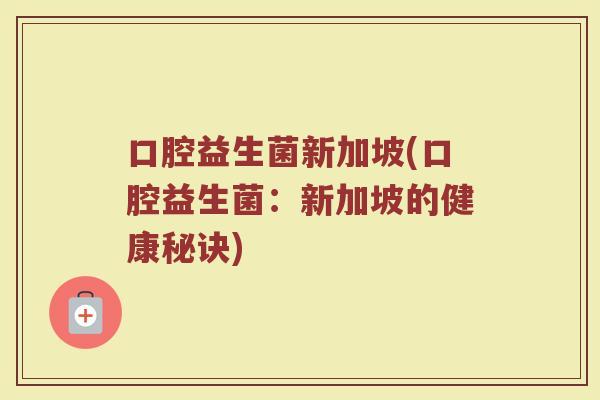 口腔益生菌新加坡(口腔益生菌：新加坡的健康秘诀)