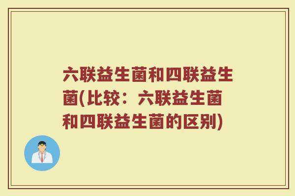 六联益生菌和四联益生菌(比较：六联益生菌和四联益生菌的区别)