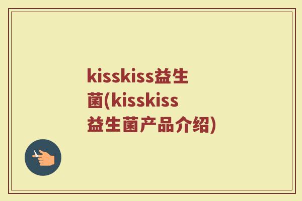 kisskiss益生菌(kisskiss益生菌产品介绍)