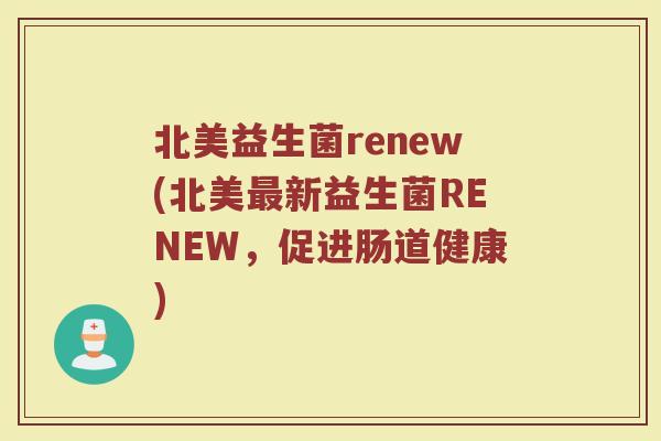北美益生菌renew(北美最新益生菌RENEW，促进肠道健康)