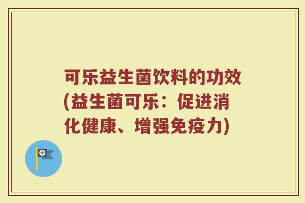 可乐益生菌饮料的功效(益生菌可乐：促进消化健康、增强免疫力)