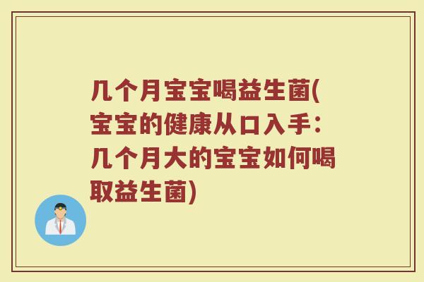 几个月宝宝喝益生菌(宝宝的健康从口入手：几个月大的宝宝如何喝取益生菌)