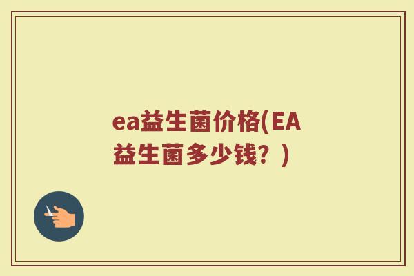 ea益生菌价格(EA益生菌多少钱？)