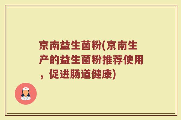 京南益生菌粉(京南生产的益生菌粉推荐使用，促进肠道健康)