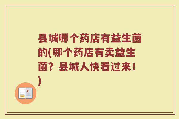 县城哪个药店有益生菌的(哪个药店有卖益生菌？县城人快看过来！)