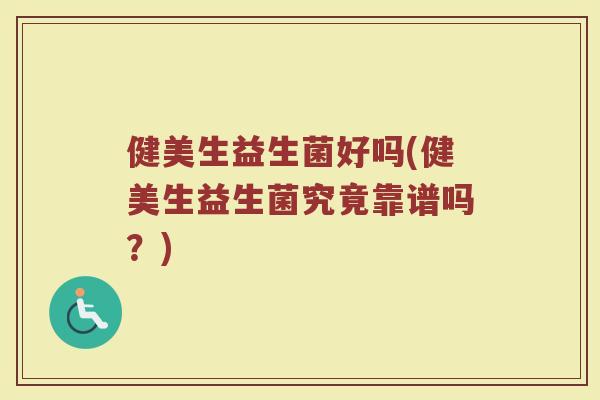 健美生益生菌好吗(健美生益生菌究竟靠谱吗？)